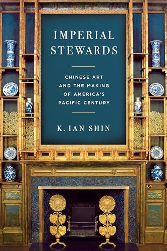 Imperial Stewards: Chinese Art and the Making of America’s Pacific Century (Asian America)