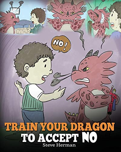 Train Your Dragon To Accept NO: Teach Your Dragon To Accept ‘No’ For An Answer. A Cute Children Story To Teach Kids About Disagreement, Emotions and Anger Management: 7 (My Dragon Books)