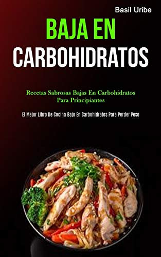 Baja En Carbohidratos: Recetas sabrosas bajas en carbohidratos para principiantes (El mejor libro de cocina bajo en carbohidratos para perder peso)