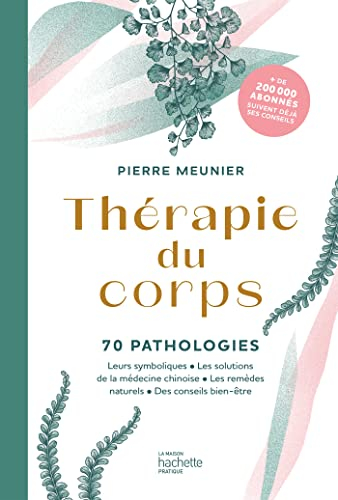 Thérapie du corps: 70 pathologies - Leurs symboliques, les solutions de la médecine chinoise, les remèdes naturels