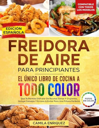 Freidora De Aire Para Principiantes: El Único Libro De Cocina A Todo Color Que Te Permite Disfrutar De Recetas Sanas Y Crujientes: 1