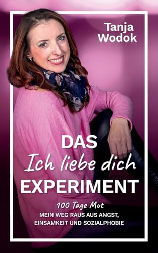 Das 'Ich liebe dich'-Experiment: 100 Tage Mut – Mein Weg raus aus Angst, Einsamkeit und Sozialphobie