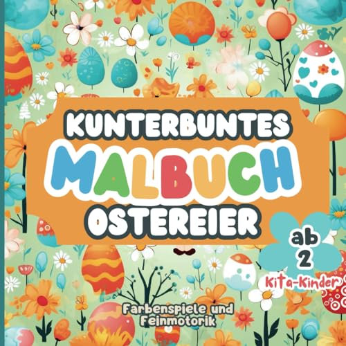 Kunterbuntes Ostereier-Malbuch für Kita-Kinder: Farbenspiele und Feinmotorik auf über 70 Seiten für Kinder ab 2 Jahren