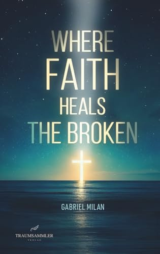 Where Faith Heals the Broken: Poems on Love, Loss, and God