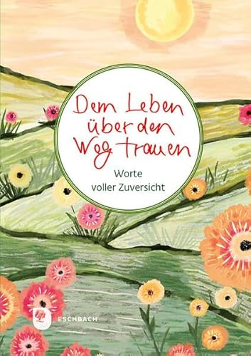 Dem Leben über den Weg trauen: Worte voller Zuversicht (Worte fürs Leben)