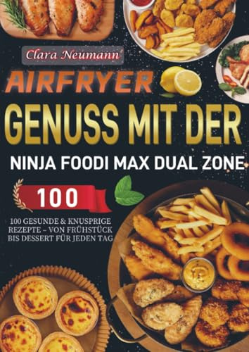 Airfryer Genuss mit der Ninja Foodi MAX Dual Zone: 100 gesunde & knusprige Rezepte – Von Frühstück bis Dessert für jeden Tag: 109 schnelle Rezepte mit ... Kartoffeln, klaren Garzeiten & Nährwerten