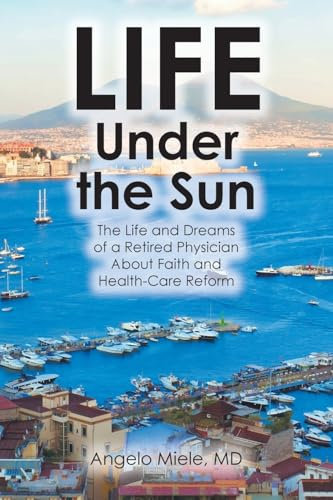Life Under the Sun: The Life and Dreams of a Retired Physician About Faith and Health-Care Reform
