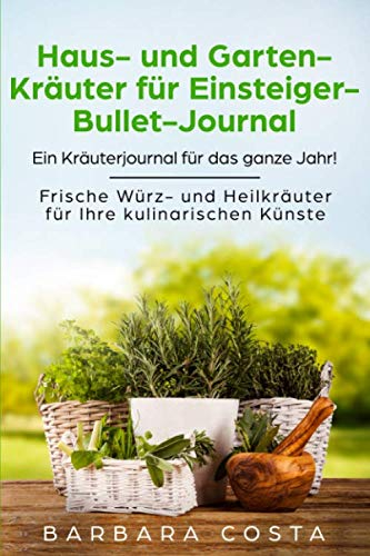 Haus- und Garten-Kräuter für Einsteiger- Bullet-Journal: Ein Kräuterjournal für das ganze Jahr! Frische Würz- und Heilkräuter für Ihre kulinarischen Künste