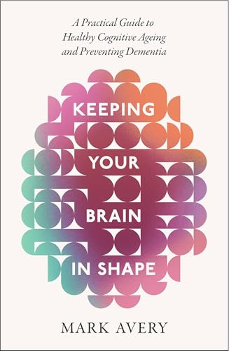 Keeping Your Brain in Shape: A Practical Guide to Healthy Cognitive Ageing and Preventing Dementia