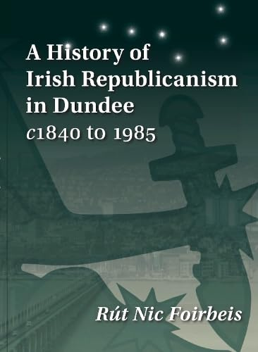 Tippermuir Books A History of Irish Republicanism in Dundee c1840 to 1985.
