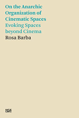 Rosa Barba: On the Anarchic Organization of Cinematic Spaces: On the Anarchic Organization of Cinematic Spaces – Evoking Spaces beyond Cinema (Hatje Cantz Text)