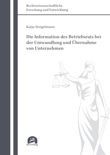 Die Information des Betriebsrats bei der Umwandlung und Übernahme von Unternehmen: Dissertationsschrift (Rechtswissenschaftliche Forschung und Entwicklung)