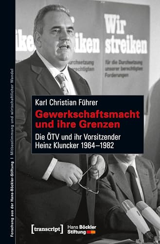 Gewerkschaftsmacht und ihre Grenzen: Die ÖTV und ihr Vorsitzender Heinz Kluncker 1964-1982 (Forschung aus der Hans-Böckler-Stiftung)