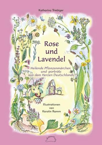 Rose und Lavendel: Heilende Pflanzenmärchen und -porträts aus dem Herzen Deutschlands