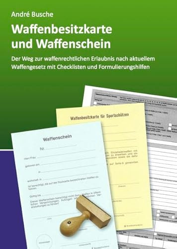Waffenbesitzkarte und Waffenschein - Der Weg zur waffenrechtlichen Erlaubnis nach aktuellem Waffengesetz mit Checklisten und Formulierungshilfen ... Praxiswissen für Anwender des Waffengesetzes)