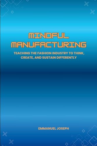 Mindful Manufacturing, Teaching the Fashion Industry to Think, Create, and Sustain Differently
