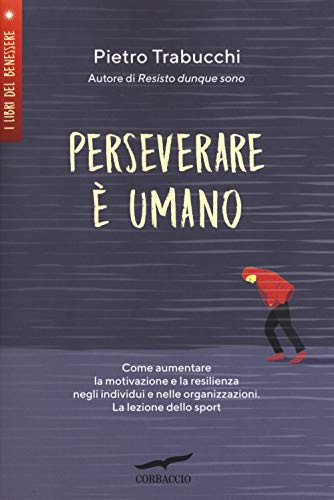 Perseverare è umano. Come aumentare la motivazione e la resilienza negli individui e nelle organizzazioni. La lezione dello sport