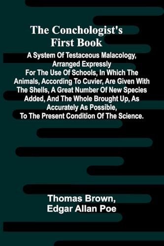The Conchologist's First Book; A System of Testaceous Malacology, Arranged Expressly for the Use of Schools, in Which the Animals, According to ... and the Whole Brought Up, as Accurately
