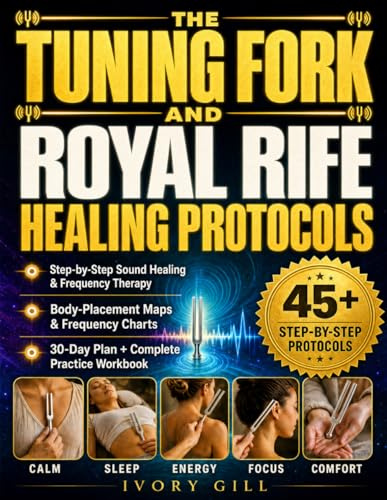 The Tuning Fork and Royal Rife Healing Protocols: A Complete Step-by-Step Guide to Sound Healing and Frequency Therapy, with Body Maps, Frequency Charts + 30-Day Plan & Workbook