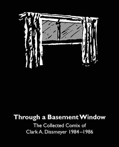 Through A Basement Window: The Collected Comix of Clark A. Dissmeyer 1984–1986