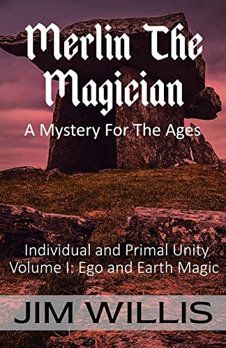 Merlin the Magician: A Mystery for the Ages: Volume I: Ego and Earth Magic (Individuality and Primal Unity: Ego's Struggle for Dominance in Today's World)