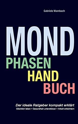 Mondphasenhandbuch: Glücklich leben, Gesundheit unterstützen, Arbeiten erleichtern