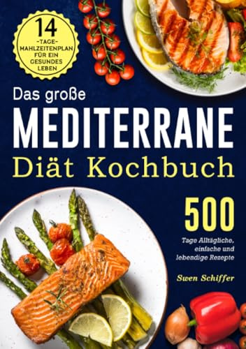 Das große Mediterrane-Diät Kochbuch: 500 Tage Alltägliche, einfache und lebendige Rezepte mit einem 14-Tage-Mahlzeitenplan für ein gesundes Leben
