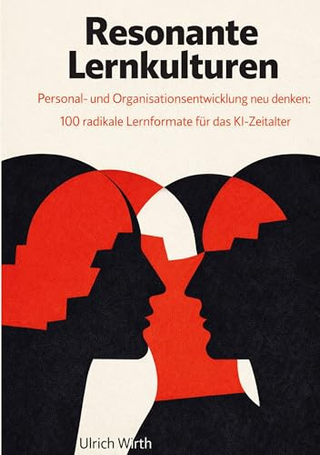 Resonante Lernkulturen: Personal- und Organisationsentwicklung neu denken: 100 radikale Lernformate für das KI-Zeitalter