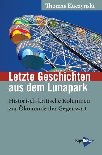 Letzte Geschichten aus dem Lunapark: Historisch-kritische Kolumnen zur Ökonomie der Gegenwart (Neue Kleine Bibliothek)