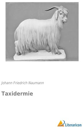 Taxidermie: Die Lehre Tiere aller Klassen am einfachsten und zweckmäßigsten für Naturaliensammlungen auszustopfen und aufzubewahren