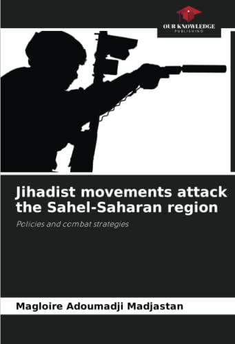 Jihadist movements attack the Sahel-Saharan region: Policies and combat strategies