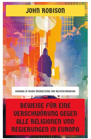 Beweise für eine Verschwörung gegen alle Religionen und Regierungen in Europa: Geheimgesellschaften, Revolution und Aufklärungskritik im 18. Jahrhundert