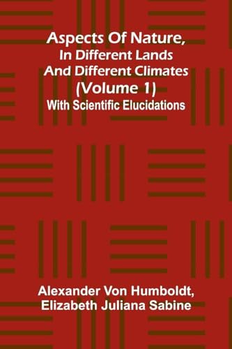 Aspects of nature, in different lands and different climates (Volume 1); With scientific elucidations