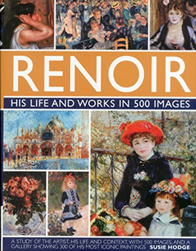 Renoir: His Life and Works in 500 Images: An illustrated exploration of the artist, his life and context, with a gallery of 300 of his greatest works (Great Artists)