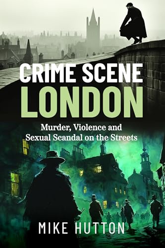 Crime Scene London: Murder, Violence and Sexual Scandal on the Streets
