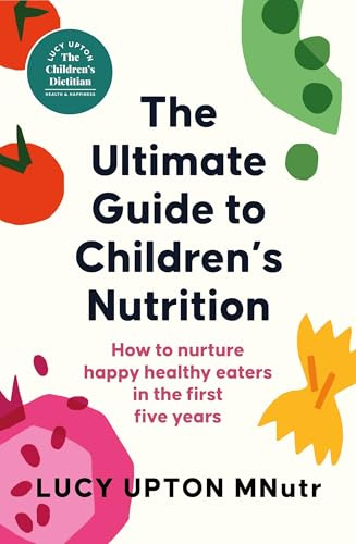 The Ultimate Guide to Children's Nutrition: How to nurture happy, healthy eaters in the first five years