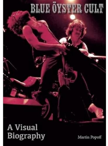 WYMER PUBLISHING Blue Oyster Cult A Visual Biography.