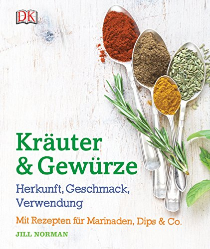 Kräuter & Gewürze: Herkunft, Geschmack, Verwendung: Mit Rezepten für Marinaden, Dips & Co.