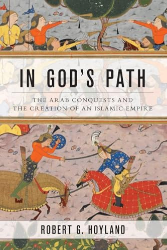 In God's Path: The Arab Conquests and the Creation of an Islamic Empire (Ancient Warfare and Civilization)