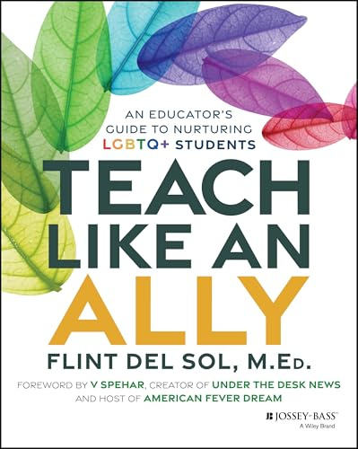 Teach Like an Ally: An Educator's Guide to Nurturing LGBTQ+ Students