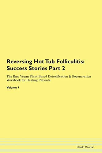 Reversing Hot Tub Folliculitis: Testimonials for Hope. From Patients with Different Diseases Part 2 The Raw Vegan Plant-Based Detoxification & Regeneration Workbook for Healing Patients. Volume 7