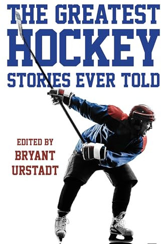 The Greatest Hockey Stories Ever Told: The Finest Writers on Ice