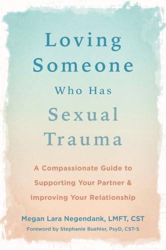 Loving Someone Who Has Sexual Trauma: A Compassionate Guide to Supporting Your Partner and Improving Your Relationship (New Harbinger Loving Someone)