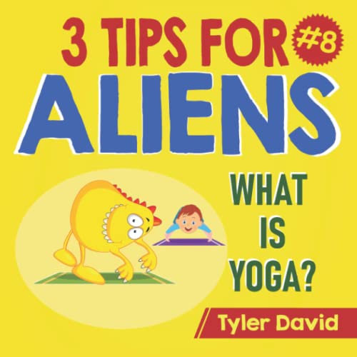 What is Yoga?: 3 Tips For Aliens (3 Tips For Aliens By Tyler David)