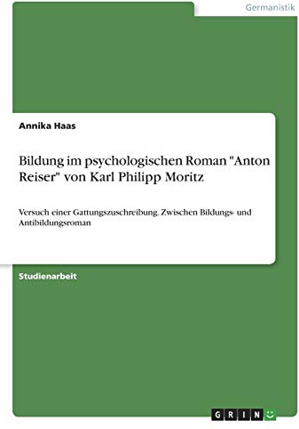 Bildung im psychologischen Roman Anton Reiser von Karl Philipp Moritz: Versuch einer Gattungszuschreibung. Zwischen Bildungs- und Antibildungsroman