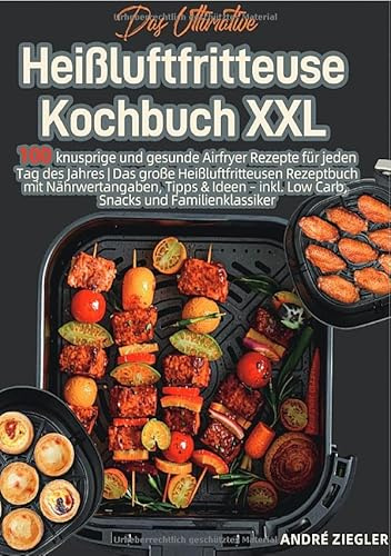 Das Ultimative Heißluftfritteuse Kochbuch XXL: 100 knusprige und gesunde Airfryer Rezepte für jeden Tag des Jahres | Das große Heißluftfritteusen ... inkl. Low Carb, Snacks und Familienklassiker