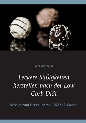 Leckere Süßigkeiten herstellen nach der Low Carb Diät: Rezepte zum Herstellen von Diät Süßigkeiten