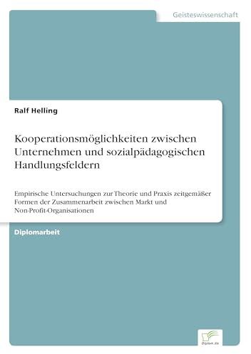 Kooperationsmöglichkeiten zwischen Unternehmen und sozialpädagogischen Handlungsfeldern: Empirische Untersuchungen zur Theorie und Praxis zeitgemäßer ... zwischen Markt und Non-Profit-Organisationen
