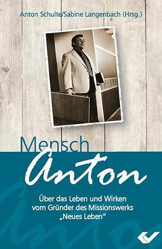 Mensch Anton: Über das Leben und Wirken vom Gründer des Missionswerks „Neues Leben“