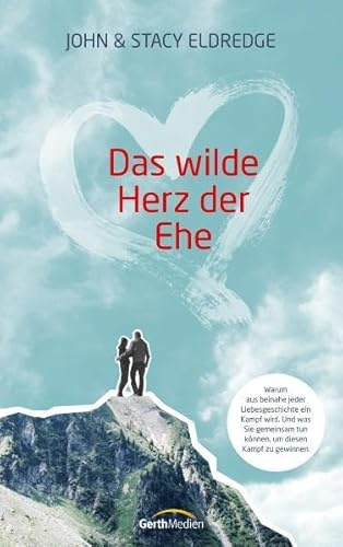 Das wilde Herz der Ehe: Warum aus beinahe jeder Liebesgeschichte ein Kampf wird. Und was Sie gemeinsam tun können, um diesen Kampf zu gewinnen.